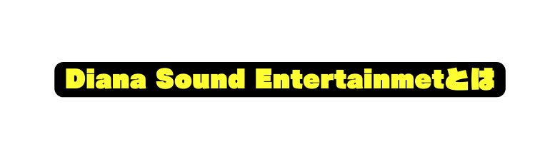 Diana Sound Entertainmetとは