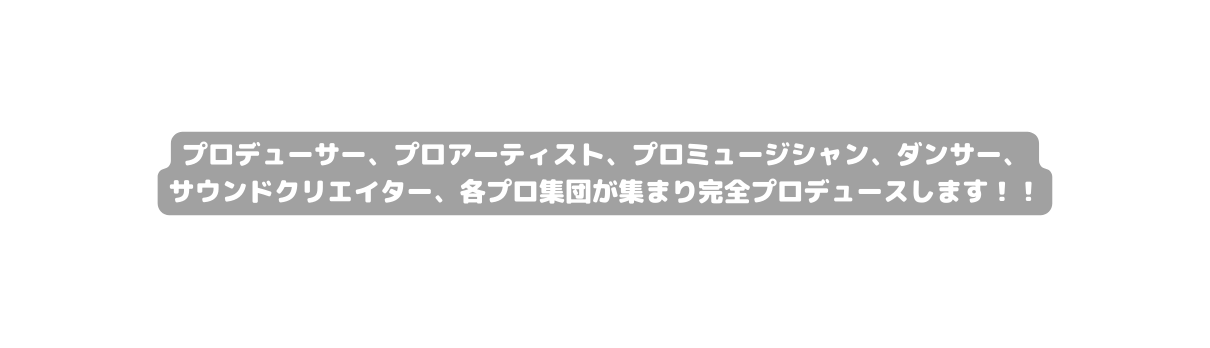 プロデューサー プロアーティスト プロミュージシャン ダンサー サウンドクリエイター 各プロ集団が集まり完全プロデュースします